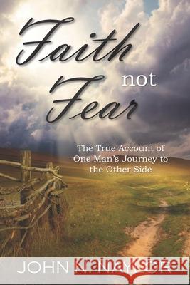 Faith not Fear: The True Account of One Man's Journey to the Other Side John N. Naylor 9781661265120 Independently Published - książka