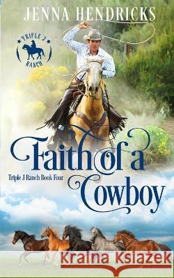 Faith of a Cowboy: Clean & Wholesome Cowboy Romance J. L. Hendricks Jenna Hendricks 9781952634093 J.L. Hendricks - książka