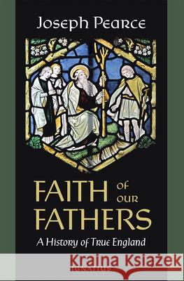 Faith of Our Fathers: A History of True England Joseph Pearce 9781621644354 Ignatius Press - książka