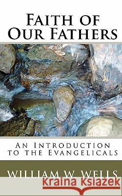 Faith of Our Fathers: An Introduction to the Evangelicals William W. Wells 9781450574266 Createspace - książka