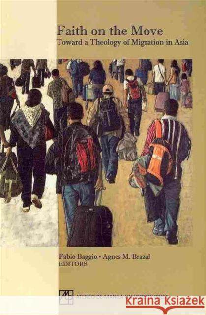 Faith on the Move: Toward a Theology of Migration in Asia Baggio, Fabbio 9789715505574 Ateneo de Manila Univ Press - książka