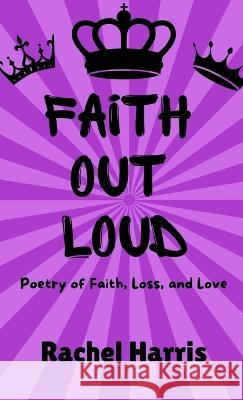 Faith Out Loud: Poetry of Faith, Love, and Loss Rachel Harris   9781957913988 Hear Our Voice LLC - książka