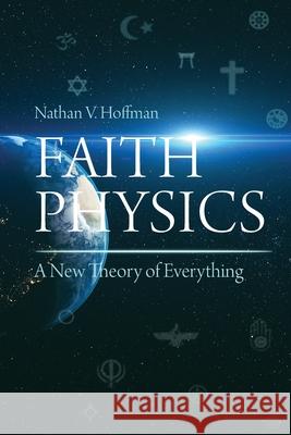 Faith Physics: A New Theory of Everything Nathan V Hoffman 9781627343244 Universal Publishers - książka