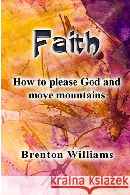 Faith: Pleasing God and moving mountains Brenton Williams Paul Corrigan Stefan Jurczenko 9780473482466 National Library of New Zealand - książka