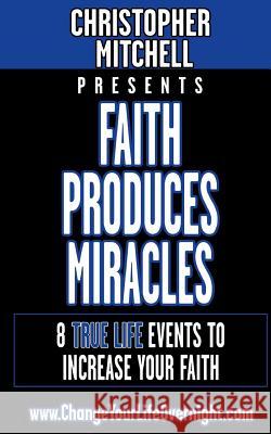 Faith Produces Miracles!: My 8 Amazing True Life Events To Increase Your Faith. Mitchell, Christopher 9781544666518 Createspace Independent Publishing Platform - książka