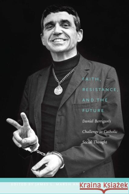 Faith, Resistance, and the Future: Daniel Berrigan's Challenge to Catholic Social Thought Marsh, James L. 9780823239825 Fordham University Press - książka