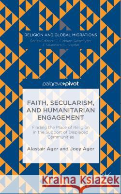 Faith, Secularism, and Humanitarian Engagement: Finding the Place of Religion in the Support of Displaced Communities Ager, Joey 9781137472137 Palgrave Pivot - książka