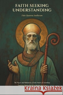 Faith Seeking Understanding: The Prayers and Meditations of Saint Anselm of Canterbury, Prayed as a Fourteen-Day Retreat into the Love of God Of Canterbury, Saint Anselm, Huber, J. L., R, M. 9798240803031 Sanctified Souls Press - książka