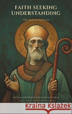 Faith Seeking Understanding: The Prayers and Meditations of Saint Anselm of Canterbury, Prayed as a Fourteen-Day Retreat into the Love of God Of Canterbury, Saint Anselm, Huber, J. L., R, M. 9798240804045 Sanctified Souls Press - książka