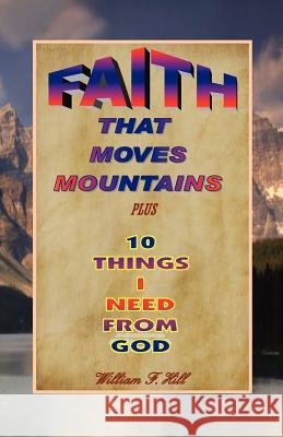 Faith That Moves Mountains: plus 10 Things I Need From God Hill, William F. 9781466454286 Createspace - książka