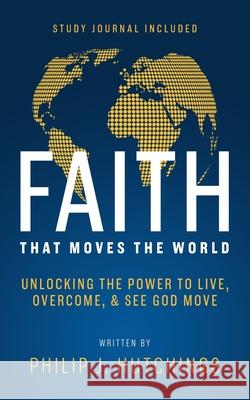 Faith That Moves the World: Unlocking the Power to Live, Overcome, and See God Move Philip Hutchings 9781644578070 Rise Up Publications - książka