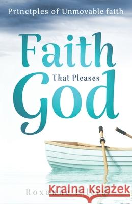Faith that Pleases God: Principles of Unmovable Faith Roxanne a. Eilers 9781792367847 Eilers Ministries, Inc - książka