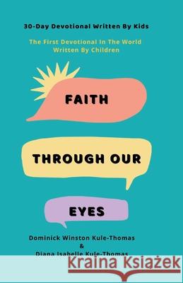 Faith Through Our Eyes: 30-Day Devotional Written By Kids: The First Devotional In The World Written By Children Diana Isabelle Kule-Thomas Diana Iyamide Kule-Thomas Dominick Winston Kule-Thomas 9781735229911 Diana Iyamide Kule-Thomas - książka