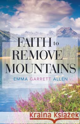 Faith to Remove Mountains Emma Garrett Allen 9781512738759 WestBow Press - książka