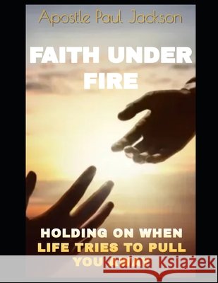 Faith Under Fire: Holding on When Life Tries to Pull You Away Jackson, Paul V. 9798287339036 Independently Published - książka