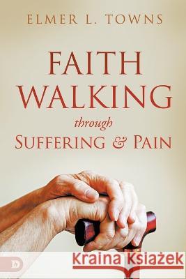 Faith Walking Through Suffering and Pain Elmer L Towns   9780768471786 Destiny Image Incorporated - książka