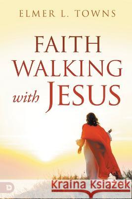 Faith Walking with Jesus Elmer L Towns   9780768471748 Destiny Image Incorporated - książka