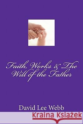 Faith, Works & The Will of the Father Webb Sr, David Lee 9781456526894 Createspace - książka