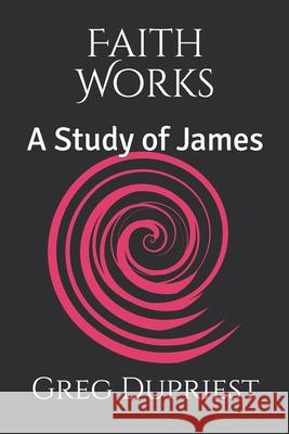 Faith Works: A Study of James Gregory Dupriest 9781983128523 Independently Published - książka