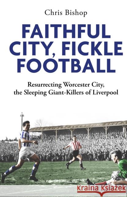 Faithful City, Fickle Football: Resurrecting Worcester City, the Sleeping Giant Killers of Liverpool Chris Bishop 9781801509541 Pitch Publishing Ltd - książka
