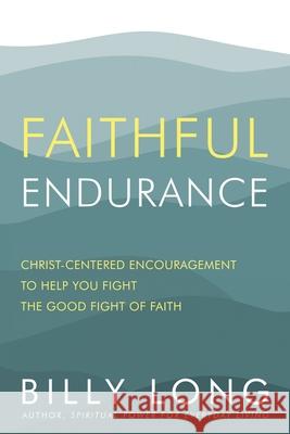 Faithful Endurance: Christ-Centered Encouragement to Help You Fight the Good Fight of Faith Billy Long 9781962802055 High Bridge Books - książka