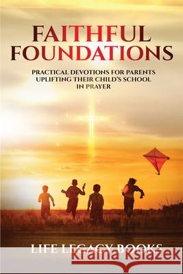 Faithful Foundations: Practical Devotions for Parents Uplifting Their Children's School in Prayer Life Legacy Books 9781304183378 Lulu.com - książka