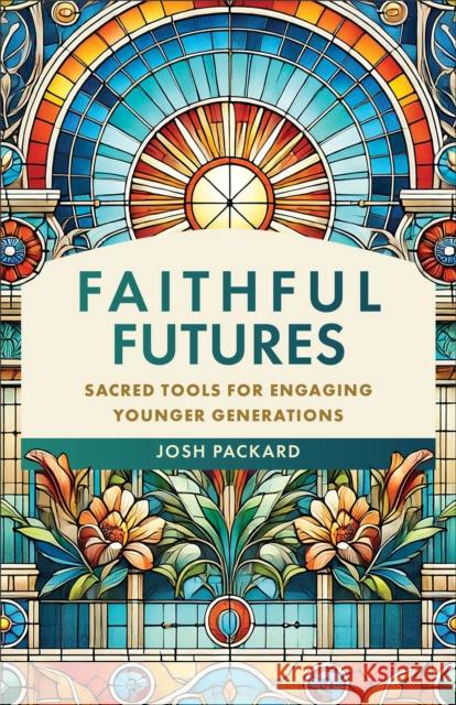 Faithful Futures: Sacred Tools for Engaging Younger Generations Josh Packard 9781540969514 Baker Academic - książka