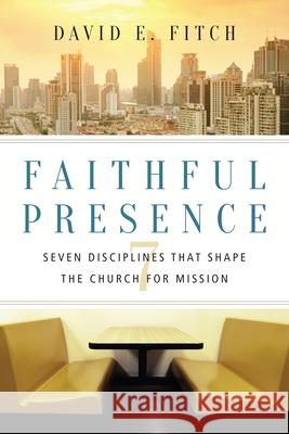 Faithful Presence – Seven Disciplines That Shape the Church for Mission David E. Fitch 9780830841271 IVP Books - książka