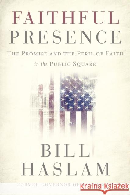 Faithful Presence: The Promise and the Peril of Faith in the Public Square Bill Haslam 9781400224494 Thomas Nelson Publishers - książka