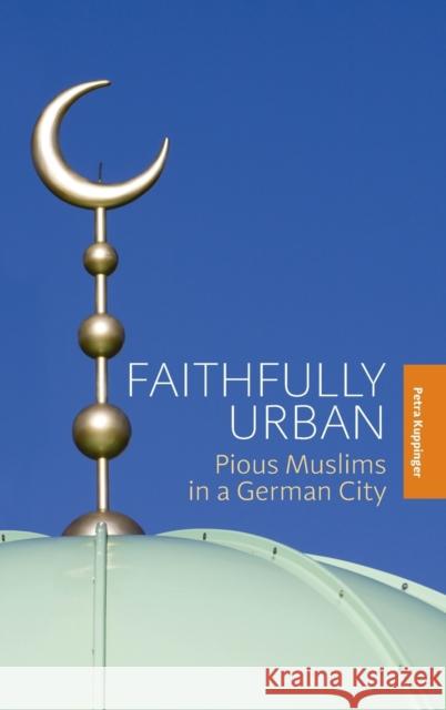 Faithfully Urban: Pious Muslims in a German City Petra Kuppinger   9781782386568 Berghahn Books - książka