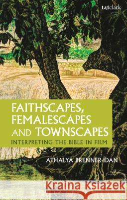 Faithscapes, Femalescapes and Townscapes: Interpreting the Bible in Film Athalya Brenner-Idan 9780567659989 T & T Clark International - książka