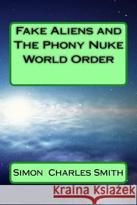 Fake Aliens and The Phony Nuke World Order Simon Charles Smith 9781987520903 Createspace Independent Publishing Platform - książka