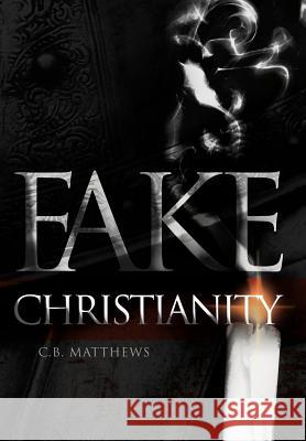 Fake Christianity C.B. Matthews   9781449736934 Westbow Press - książka