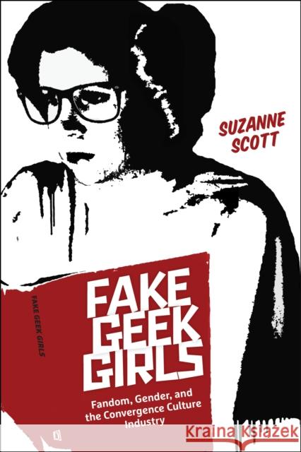 Fake Geek Girls: Fandom, Gender, and the Convergence Culture Industry Suzanne Scott 9781479838608 New York University Press - książka