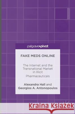 Fake Meds Online: The Internet and the Transnational Market in Illicit Pharmaceuticals Hall, Alexandra 9781137570871 Palgrave MacMillan - książka