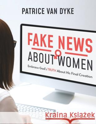 Fake News about Women: Embrace God's TRUTH About His Final Creation Patrice Va 9780578752945 Patrice Van Dyke - książka