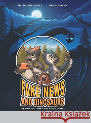 Fake News and Dinosaurs: The Hunt for Truth Using Media Literacy Dr Jason M. Harley Daniel Beaudin 9781525548680 FriesenPress - książka