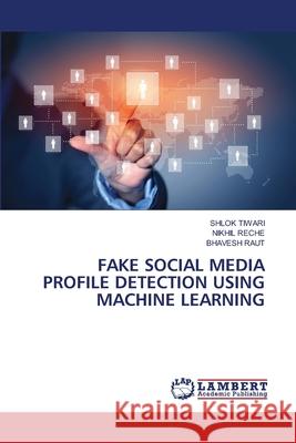 FAKE SOCIAL MEDIA PROFILE DETECTION USING MACHINE LEARNING TIWARI, SHLOK, RECHE, NIKHIL, RAUT, BHAVESH 9786208436636 LAP Lambert Academic Publishing - książka
