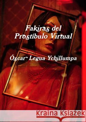 Fakiras del Prostíbulo Virtual Legua Ychillumpa, Óscar 9781291649222 Lulu.com - książka