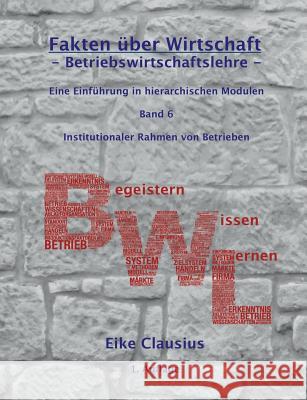 Fakten über Wirtschaft - Band 6 - BetriebsWirtschaftsLehre -: Eine Einführung in hierarchischen Modulen - Institutionaler Rahmen von Betrieben - Clausius, Eike 9783837047257 Books on Demand - książka