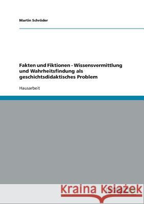 Fakten und Fiktionen - Wissensvermittlung und Wahrheitsfindung als geschichtsdidaktisches Problem Martin Schroder 9783638680608 Grin Verlag - książka