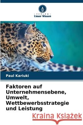 Faktoren auf Unternehmensebene, Umwelt, Wettbewerbsstrategie und Leistung Paul Kariuki 9786207562596 Verlag Unser Wissen - książka
