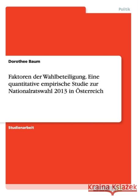 Faktoren der Wahlbeteiligung. Eine quantitative empirische Studie zur Nationalratswahl 2013 in Österreich Dorothee Baum 9783668067639 Grin Verlag - książka