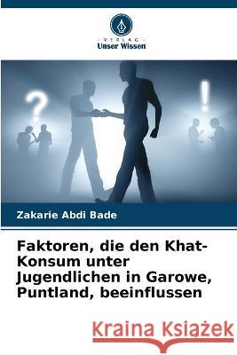 Faktoren, die den Khat-Konsum unter Jugendlichen in Garowe, Puntland, beeinflussen Zakarie Abdi Bade 9786205356845 Verlag Unser Wissen - książka