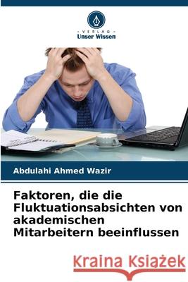 Faktoren, die die Fluktuationsabsichten von akademischen Mitarbeitern beeinflussen Wazir, Abdulahi Ahmed 9786208497286 Verlag Unser Wissen - książka