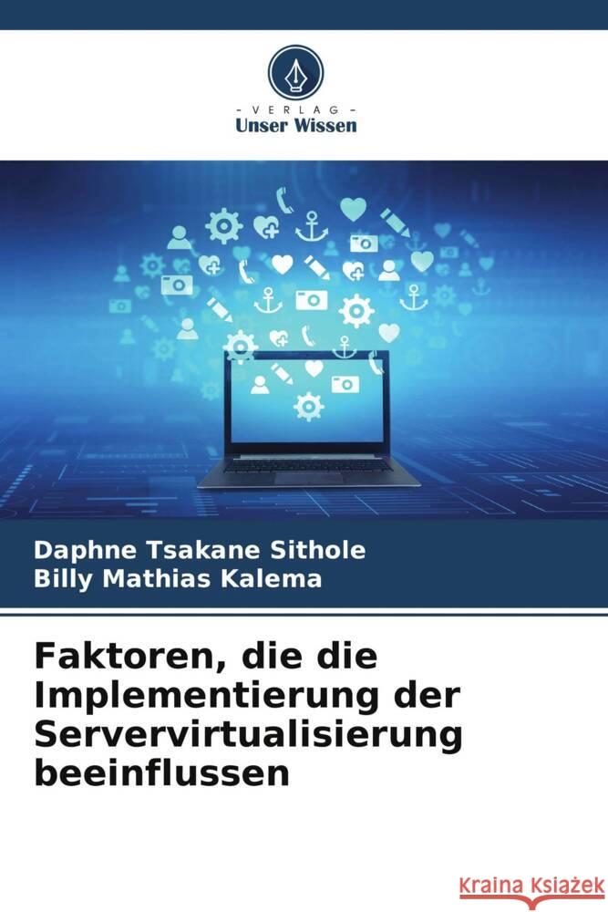 Faktoren, die die Implementierung der Servervirtualisierung beeinflussen Sithole, Daphne Tsakane, Kalema, Billy Mathias 9786207086139 Verlag Unser Wissen - książka