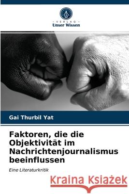 Faktoren, die die Objektivität im Nachrichtenjournalismus beeinflussen Gai Thurbil Yat 9786203207460 Verlag Unser Wissen - książka