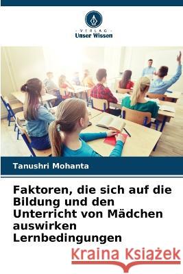 Faktoren, die sich auf die Bildung und den Unterricht von Madchen auswirken Lernbedingungen Tanushri Mohanta   9786205780831 Verlag Unser Wissen - książka