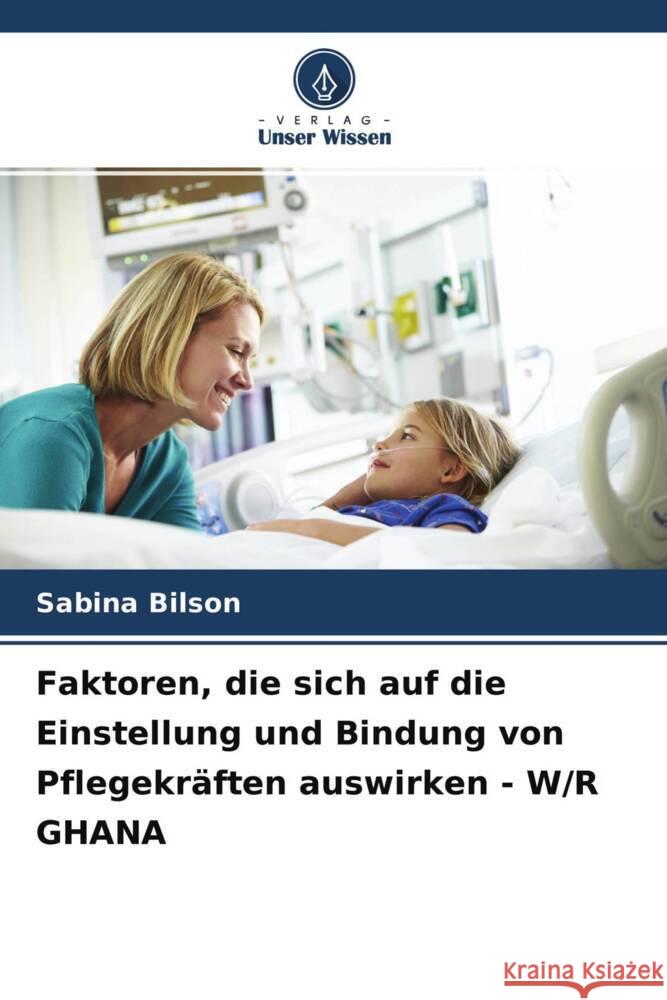 Faktoren, die sich auf die Einstellung und Bindung von Pflegekräften auswirken - W/R GHANA Bilson, Sabina 9786204413846 Verlag Unser Wissen - książka