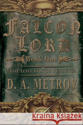 Falcon Lord: The Lost Isle of Perpetua: A Steampunk Fantasy Novel MR D. a. Metrov 9781482773057 Createspace - książka